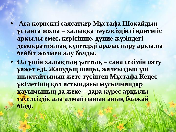 • Аса көрнекті саясаткер Мұстафа Шоқайдың ұстанға жолы – халыққа тәуелсіздікті қантөгіс арқылы емес, керісінше, дүние жүзінд