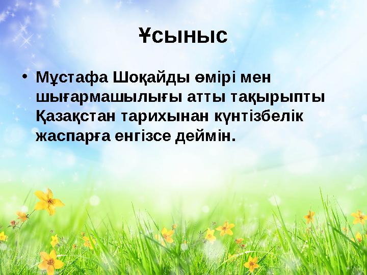 Ұсыныс • Мұстафа Шоқайды өмірі мен шығармашылығы атты тақырыпты Қазақстан тарихынан күнтізбелік жаспарға енгізсе деймін.