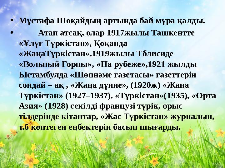 • Мұстафа Шоқайдың артында бай мұра қалды. • Атап атсақ, олар 1917жылы Ташкентте «Ұлұғ Түркістан», Қоқанда «ЖаңаТүр