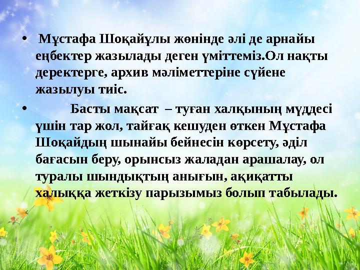 • Мұстафа Шоқайұлы жөнінде әлі де арнайы еңбектер жазылады деген үміттеміз.Ол нақты деректерге, архив мәліметтеріне сүйене