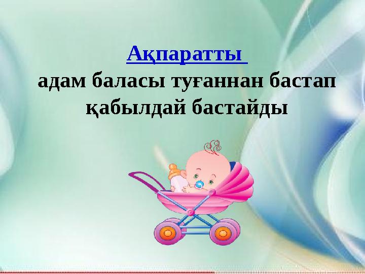 Ақпаратты адам баласы туғаннан бастап қабылдай бастайды