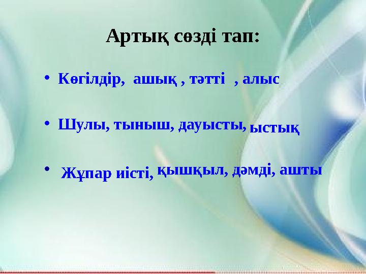 Артық сөзді тап: •Көгілдір, ашық , , алыс •Шулы, тыныш, дауысты, • қышқыл, дәмді, ашты т