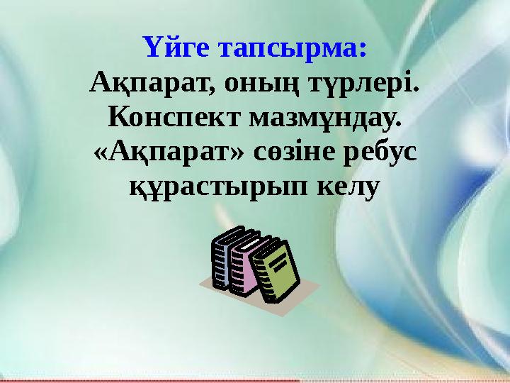 Үйге тапсырма: Ақпарат, оның түрлері. Конспект мазмұндау. «Ақпарат» сөзіне ребус құрастырып келу