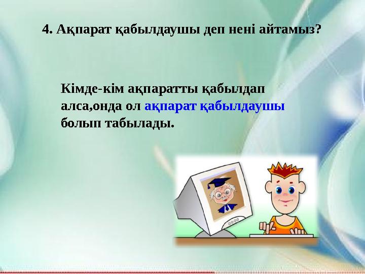 4. Ақпарат қабылдаушы деп нені айтамыз? Кімде-кім ақпаратты қабылдап алса,онда ол ақпарат қабылдаушы болып табылады.