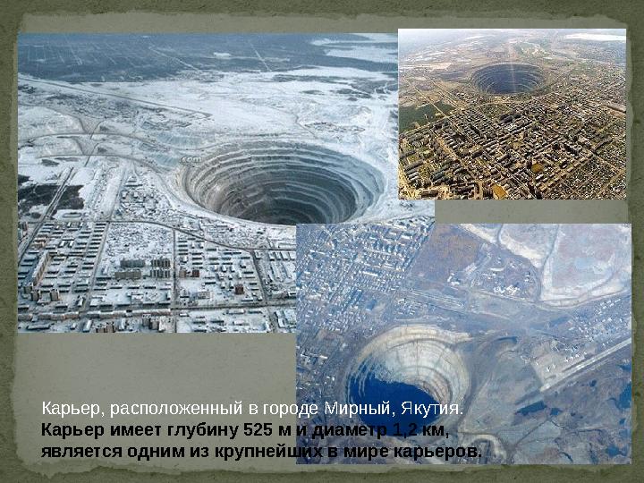 Карьер, расположенный в городе Мирный, Якутия. Карьер имеет глубину 525 м и диаметр 1,2 км, является одним из крупнейших в мир