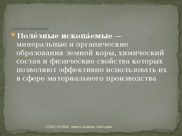 СОБКО ЮЛИЯ, школа Камчия, Болгария Пол е́зные ископ а́емые — минеральные и органические образования земной коры, химический