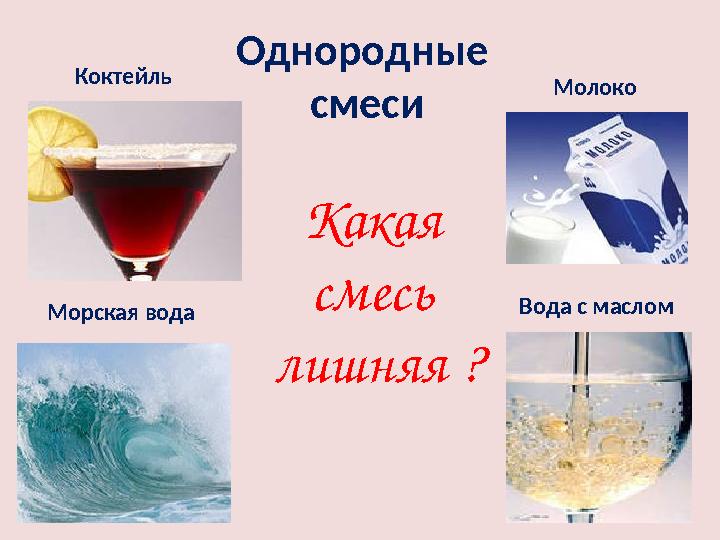 Морская вода Молоко Вода с масломКоктейль Какая смесь лишняя ?Однородные смеси