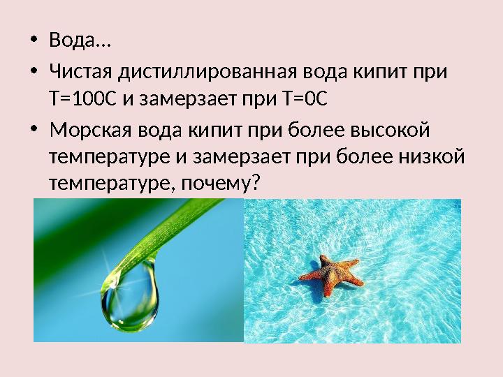 • Вода… • Чистая дистиллированная вода кипит при Т=100С и замерзает при Т=0С • Морская вода кипит при более высокой температур