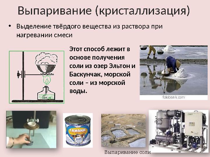 Выпаривание (кристаллизация) • Выделение твёрдого вещества из раствора при нагревании смеси Выпаривание солиЭтот способ лежит в