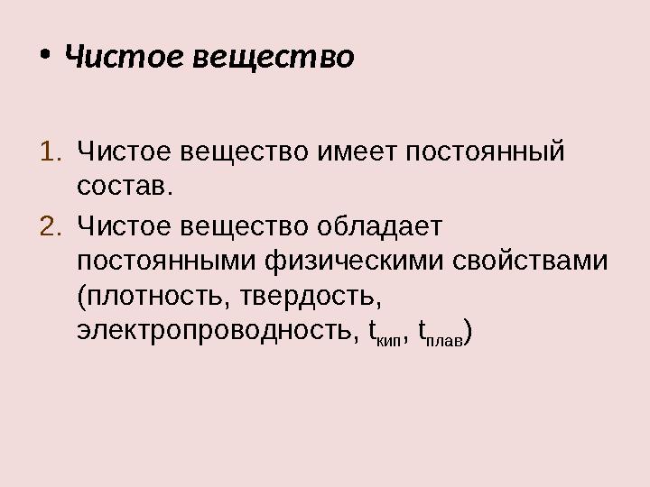 • Чистое вещество 1. Чистое вещество имеет постоянный состав. 2. Чистое вещество обладает постоянными физическими свойствами