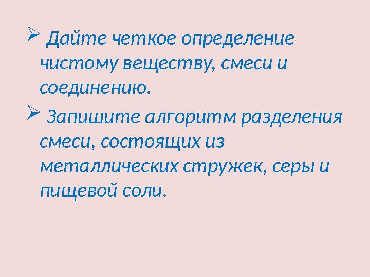  Дайте четкое определение чистому веществу, смеси и соединению.  Запишите алгоритм разделения смеси, состоящих из мета