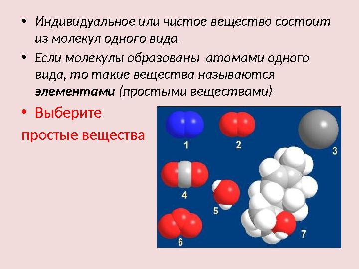 • Индивидуальное или чистое вещество состоит из молекул одного вида. • Если молекулы образованы атомами одного вида, то таки