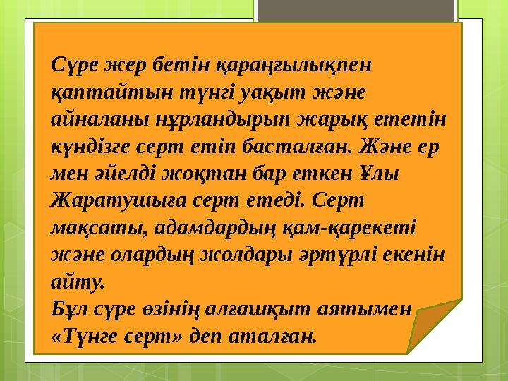 Сүре жер бетін қараңғылықпен қаптайтын түнгі уақыт және айналаны нұрландырып жарық ететін күндізге серт етіп басталған. Және