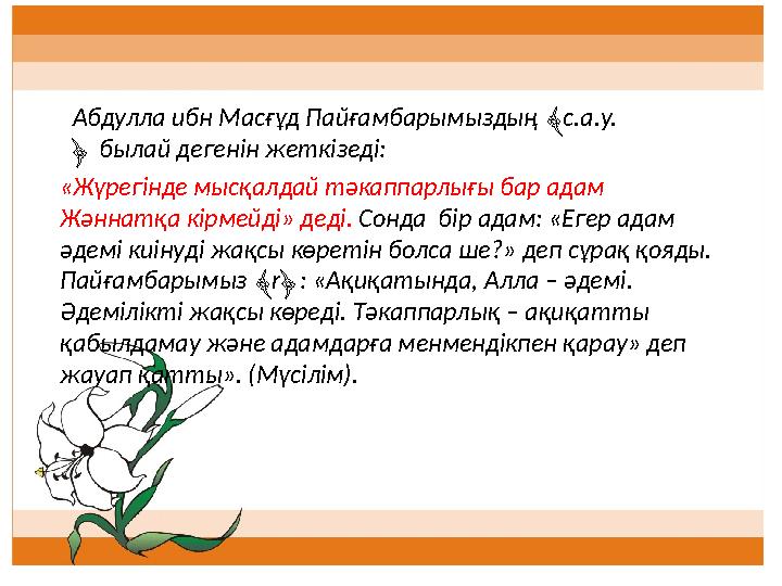 «Жүрегінде мысқалдай тәкаппарлығы бар адам Жәннатқа кірмейді» деді. Сонда бір адам: «Егер адам әдемі киінуді жақсы көретін б