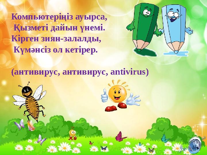 Компьютеріңіз ауырса, Қызметі дайын үнемі. Кірген зиян-залалды, Күмәнсіз ол кетірер. (антивирус , антивирус, antivirus )