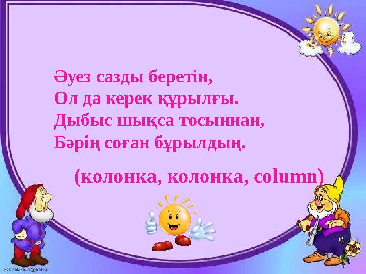 Әуез сазды беретін, Ол да керек құрылғы. Дыбыс шықса тосыннан, Бәрің соған бұрылдың. (колонка, колонка, column )