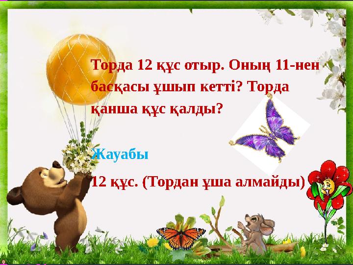 Торда 12 құс отыр. Оның 11-нен басқасы ұшып кетті? Торда қанша құс қалды ? Жауабы 12 құс. (Тордан ұша алмайды)