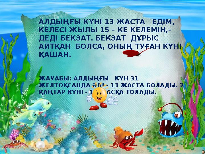 АЛДЫҢҒЫ КҮНІ 13 ЖАСТА ЕДІМ, КЕЛЕСІ ЖЫЛЫ 15 – КЕ КЕЛЕМІН,- ДЕДІ БЕКЗАТ. БЕКЗАТ ДҰРЫС АЙТҚАН БОЛСА, ОНЫҢ ТУҒАН КҮНІ ҚАШАН