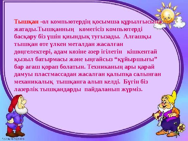 Тышқан - ол компьютердің қосымша құрылғысына жатады.Тышқанның көмегісіз компьютерді басқару біз үшін қиындық туғызады. Алға