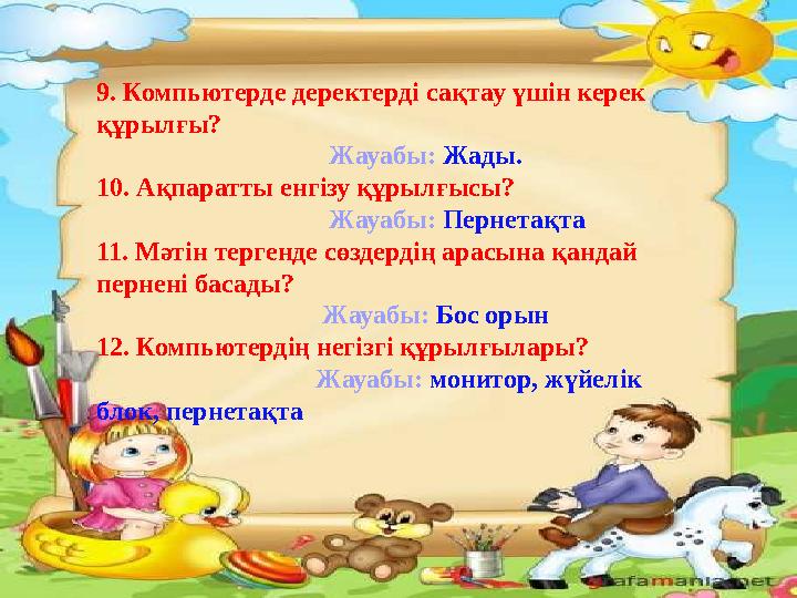 9. Компьютерде деректерді сақтау үшін керек құрылғы? Жауабы: Жады. 10. Ақпаратты енгізу құ