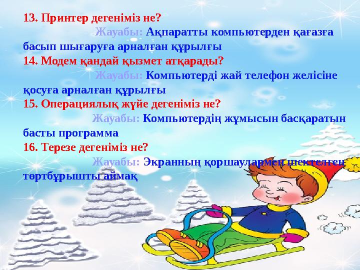 13. Принтер дегеніміз не? Жауабы: Ақпаратты компьютерден қағазға басып шығаруға арналған құрылғы 14.