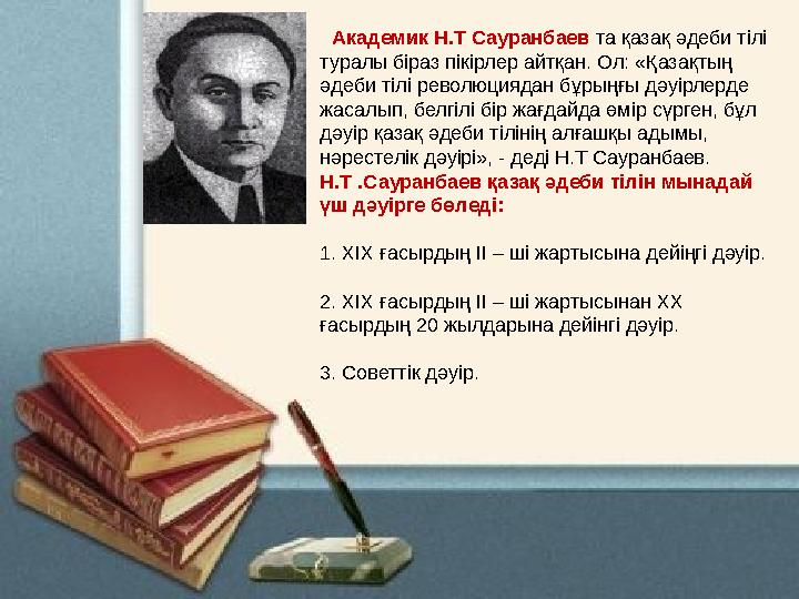 Академик Н.Т Сауранбаев та қазақ әдеби тілі туралы біраз пікірлер айтқан. Ол: «Қазақтың әдеби тілі революциядан бұрыңғы дәуі