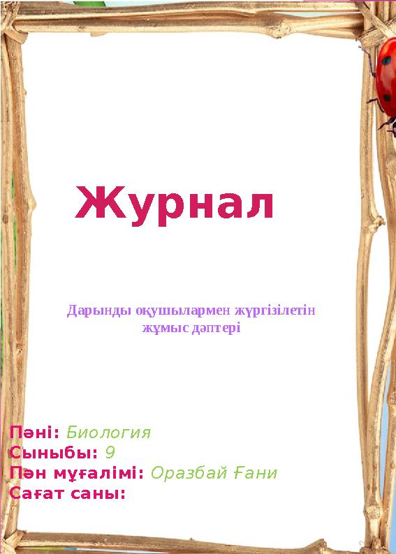 Журнал Дарынды оқушылармен жүргізілетін жұмыс дәптері Пәні: Биология Сыныбы: 9 Пән мұғалімі: Оразбай Ғани Сағат саны: