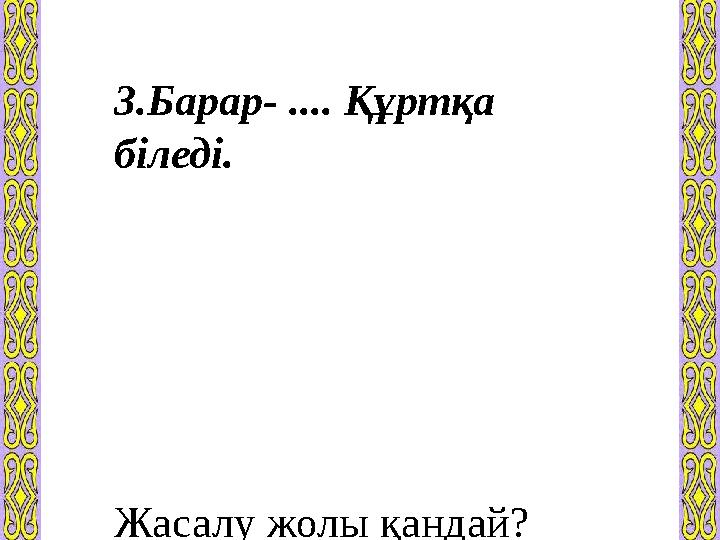 3.Барар- .... Құртқа біледі. Жасалу жолы қандай?