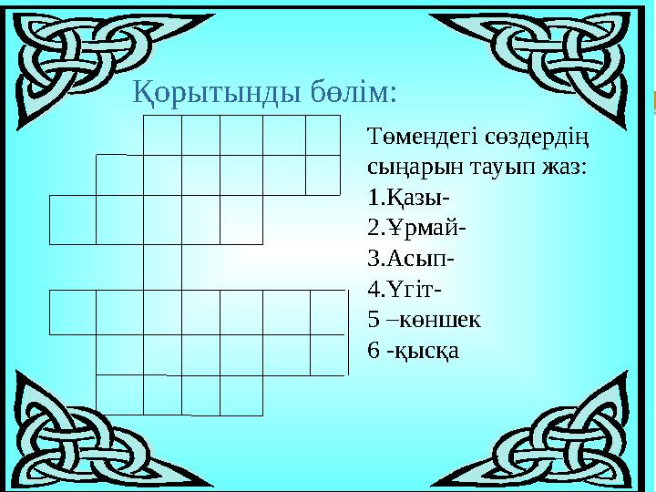 Төмендегі сөздердің сыңарын тауып жаз: 1.Қазы- 2.Ұрмай- 3.Асып- 4.Үгіт- 5 –көншек 6 -қысқа Қорытынды бөлім: