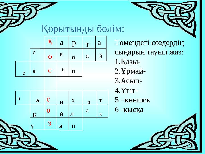 Төмендегі сөздердің сыңарын тауып жаз: 1.Қазы- 2.Ұрмай- 3.Асып- 4.Үгіт- 5 –көншек 6 -қысқа Қорытынды бөлім: қ қа р т