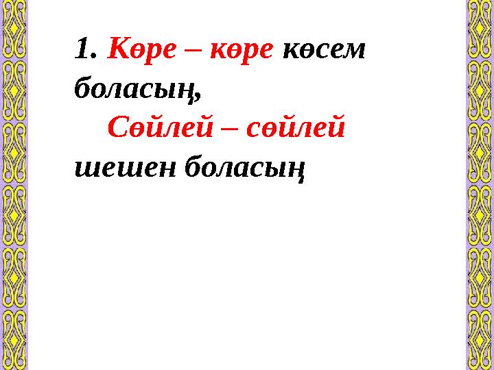 1. Көре – көре көсем боласың, Сөйлей – сөйлей шешен боласың Түбірдің түгелдей қайталануы арқылы жасалады .