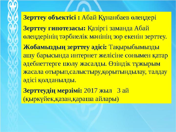 Зерттеу объектісі : Абай Құнанбаев өлеңдері Зерттеу гипотезасы: Қазіргі заманда Абай өлеңдерінің тәрбиелік мәнінің зор екенін з