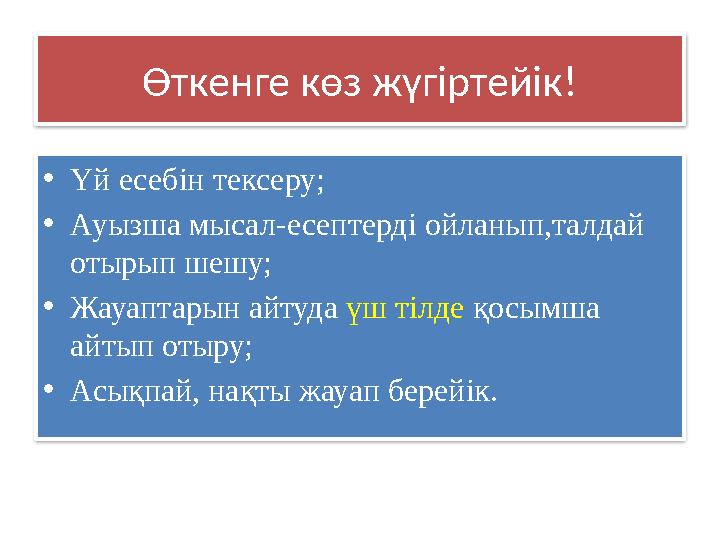 Өткенге көз жүгіртейік! • Үй есебін тексеру; • Ауызша мысал - есептерді ойланып,талдай отырып шешу; • Жауаптарын айтуда үш тіл