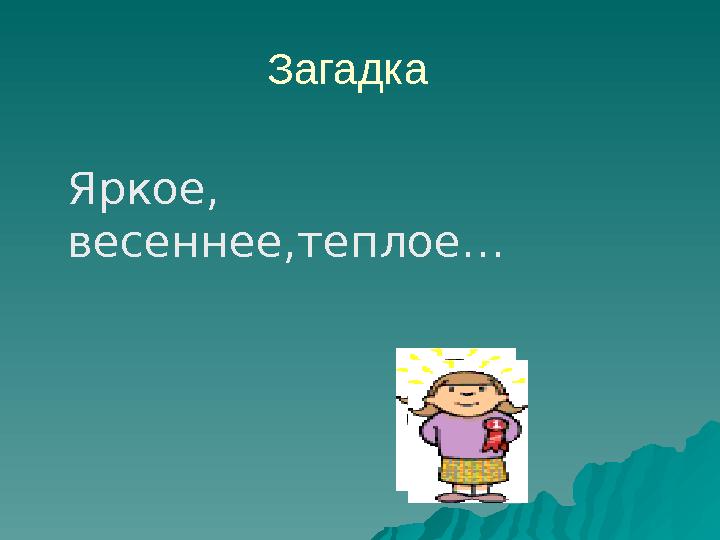 Загадка Яркое, весеннее,теплое…