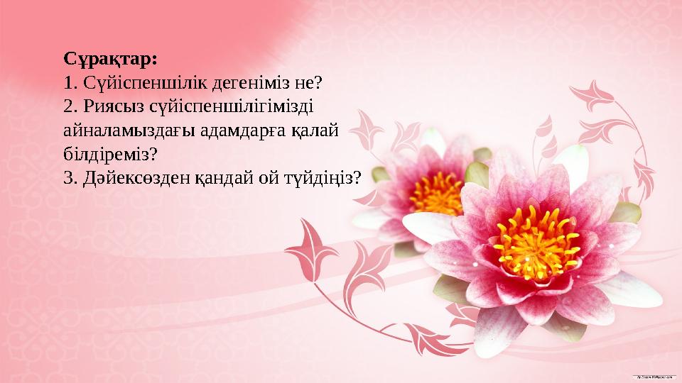 Сұрақтар: 1. Сүйіспеншілік дегеніміз не? 2. Риясыз сүйіспеншілігімізді айналамыздағы адамдарға қалай білдіреміз? 3. Дәйексөзд Сұрақтар: 1. Сүйіспеншілік дегеніміз не? 2. Риясыз сүйіспеншілігімізді айналамыздағы адамдарға қалай білдіреміз? 3. Дәйексөзд