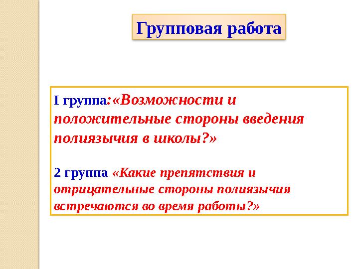 Групповая работа І группа :« Возможности и положительные стороны введения полиязычия в школы? » 2 группа «Какие препятствия