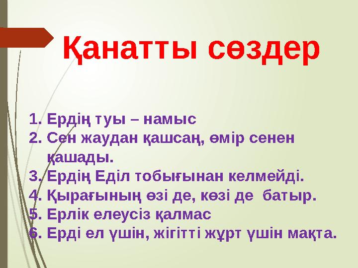 Қанатты сөздер 1.Ердің туы – намыс 2.Сен жаудан қашсаң, өмір сенен қашады. 3.Ердің Еділ тобығынан келмейді. 4.Қыр