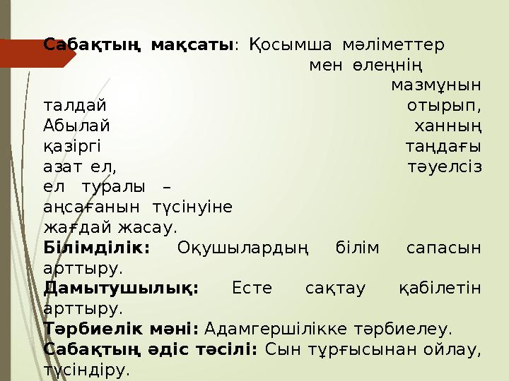 Сабақтың мақсаты : Қосымша мәліметтер мен өлеңнің мазмұнын талдай отырып, Абылай ханн