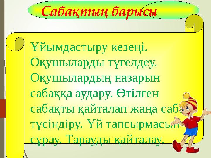 Сабақтың барысы Ұйымдастыру кезеңі. Оқушыларды түгелдеу. Оқушылардың назарын сабаққа аудару. Өтілген сабақты қа