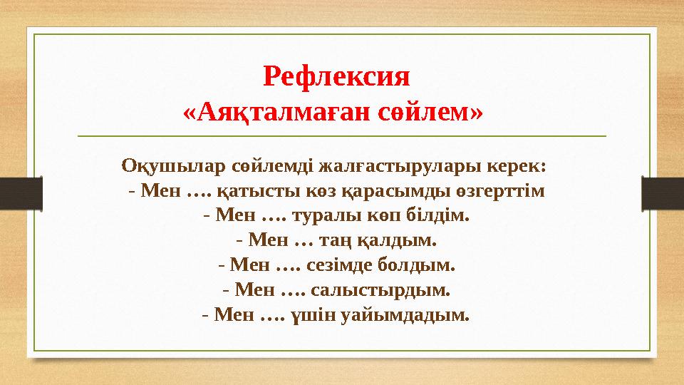 Рефлексия «Аяқталмаған сөйлем» Оқушылар сөйлемді жалғастырулары керек: - Мен …. қатысты көз қарасымды өзгерттім - Мен …. турал