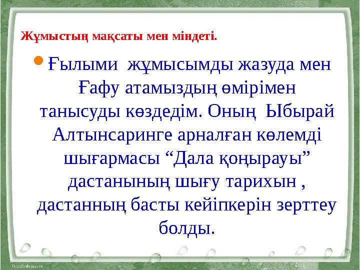 Жұмыстың мақсаты мен міндеті. Ғылыми жұмысымды жазуда мен Ғафу атамыздың өмірімен танысуды көздедім. Оның Ыбырай Алтынса