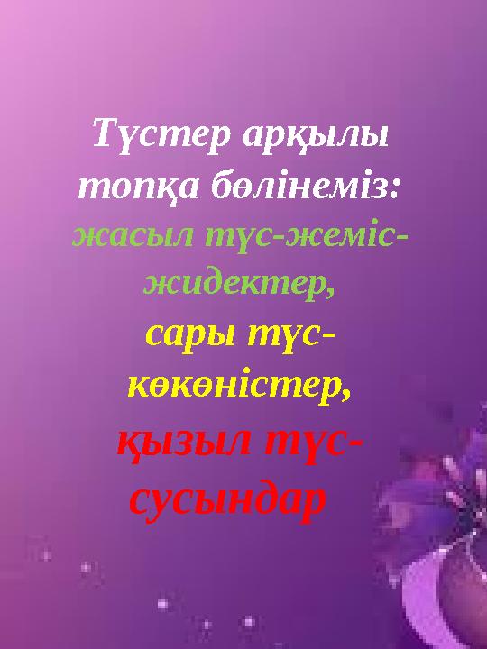 Түстер арқылы топқа бөлінеміз: жасыл түс-жеміс- жидектер, сары түс- көкөністер, қызыл түс- сусындар