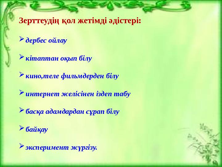 Зерттеудің қол жетімді әдістері: дербес ойлау кітаптан оқып білу кино,теле фильмдерден білу интернет желісінен іздеп