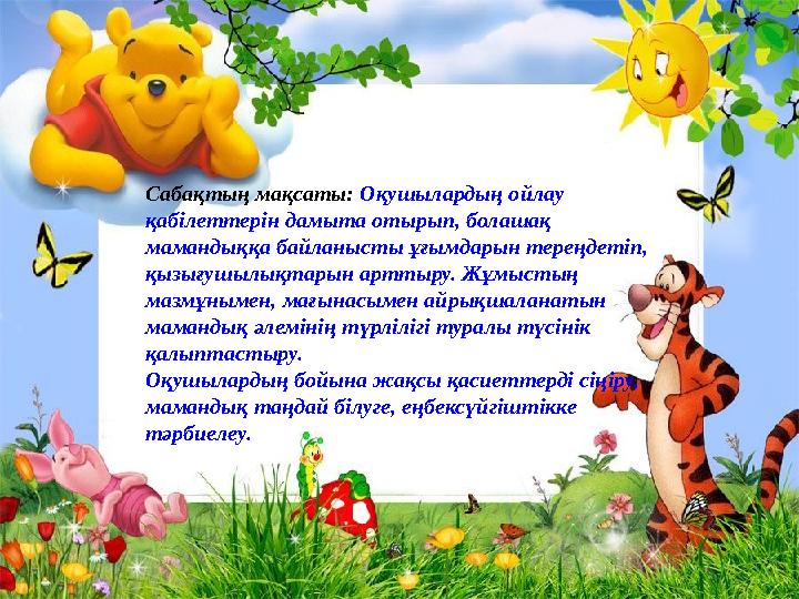 Сабақтың мақсаты: Оқушылардың ойлау қабілеттерін дамыта отырып, болашақ мамандыққа байланысты ұғымдарын тереңдетіп, қызығуш