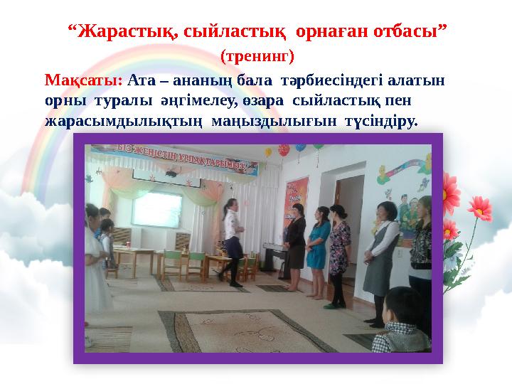 “Жарастық, сыйластық орнаған отбасы” (тренинг) Мақсаты: Ата – ананың бала тәрбиесіндегі алатын орны туралы әңгімелеу, өзара