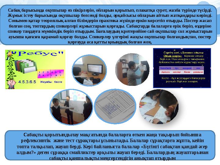 Сабақ барысында оқушылар өз пікірлерін, ойларын қорытып, плакатқа сурет, жазба түрінде түсірді. Жұмыс істеу барысында оқушыл