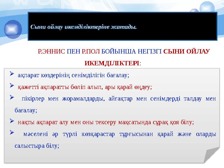 Сыни ойлау икемділіктеріне жатады. Р.ЭННИС ПЕН Р.ПОЛ БОЙЫНША НЕГІЗГІ СЫНИ ОЙЛАУ ИКЕМДІЛІКТЕРІ:  ақпарат көздерінің сенімді