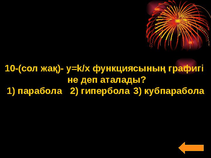 10-(сол жақ)- y=k/x функциясының графигі не деп аталады? 1) парабола2) гипербола3) кубпарабола