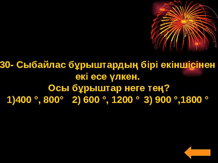 30- Сыбайлас бұрыштардың бірі екіншісінен екі есе үлкен. Осы бұрыштар неге тең? 1)400 °, 800° 2) 600 °, 1200 ° 3) 900 °,1800