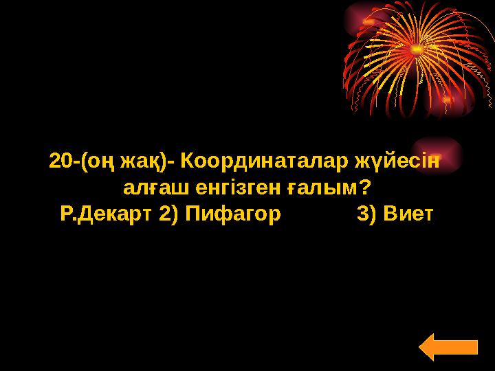 20-(оң жақ)- Координаталар жүйесін алғаш енгізген ғалым? Р.Декарт2) Пифагор 3) Виет
